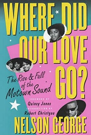 Where Did Our Love Go? The Rise and Fall of the Motown Sound by Nelson George