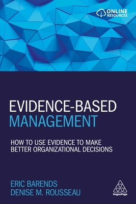 Evidence-Based Management: How to Use Evidence to Make Better Organizational Decisions by Eric Barends, Denise M. Rousseau