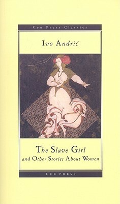 The Slave Girl and Other Stories About Women by Ivo Andrić, Radmila J. Gorup, Zoran Milutinović