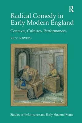 Radical Comedy in Early Modern England: Contexts, Cultures, Performances by Rick Bowers