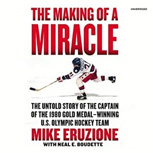 The Making of a Miracle: The Untold Story of the Captain of the 1980 Gold Medal-Winning U.S. Olympic Hockey Team by George Newbern, Mike Eruzione, Neal E. Boudette