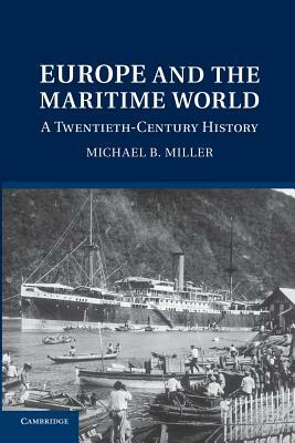 Europe and the Maritime World: A Twentieth Century History by Michael B. Miller