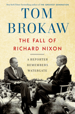 The Fall of Richard Nixon: A Reporter Remembers Watergate by Tom Brokaw