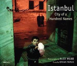 Istanbul: City of a Hundred Names by Orhan Pamuk, Alex Webb, Alex Webb