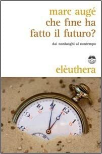 Che fine ha fatto il futuro? Dai nonluoghi al nontempo by Marc Augé