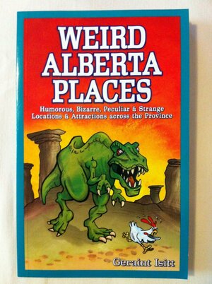 Weird Alberta Places: Humorous, Bizarre, Peculiar & Strange Locations & Attractions Across the Province by Graham Johnson, Geraint Isitt