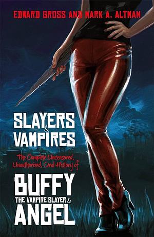 Slayers and Vampires: The Complete Uncensored, Unauthorized, Oral History of Buffy the Vampire Slayer and Angel by Edward Gross