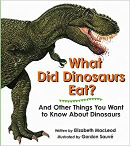 What Did Dinosaurs Eat?: And Other Things You Want to Know About Dinosaurs by Elizabeth MacLeod