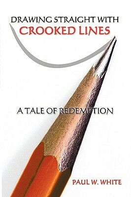 Drawing Straight with Crooked Lines: A Tale of Redemption by Paul W. White