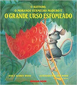 O Ratinho, O Morango Vermelho Maduro e o Grande Urso Esfomeado by Audrey Wood