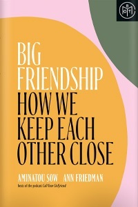 Big Friendship: How We Keep Each Other Close  by Aminatou Sow, Ann Friedman