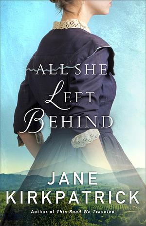 All She Left Behind: A Western Romance Book Based on a True Story by Jane Kirkpatrick, Jane Kirkpatrick