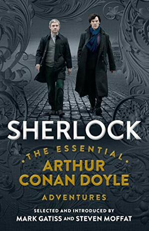 Sherlock: The Essential Arthur Conan Doyle Adventures by Steven Moffat, Mark Gatiss, Arthur Conan Doyle