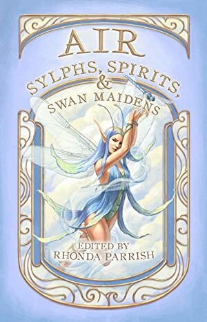 Air: Sylphs, Spirits and Swan Maidens by Giselle Leeb, Sara C. Walker, Rose Strickman, Kevin Cockle, Alyson Faye, Rhonda Parrish, Damascus Mincemeyer, Bronwynn Erskine, Mara Malins, Elise Forier Edie, Oliver Smith, Laura VanArendonk Baugh, Chadwick Ginther, Alexandra Seidel, Mark Bruce, Davian Aw, Cherry Potts, Elizabeth R. McClellan, Christa Hogan, Sarah Van Goethem, Rowena McGowan, Ellen Huang