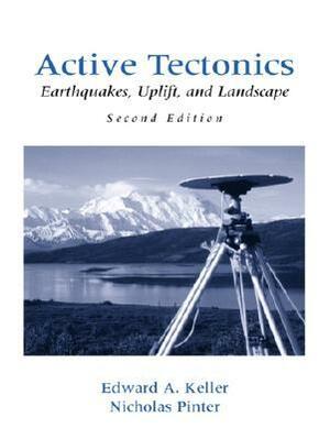 Active Tectonics: Earthquakes, Uplift, and Landscape by Edward A. Keller, Nicholas Pinter