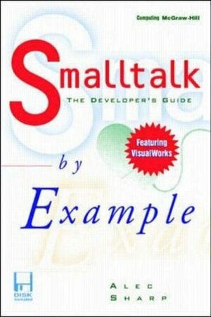 SmallTalk by Example: The Developer's Guide to VisualWorks, with Disk by Alec Sharp