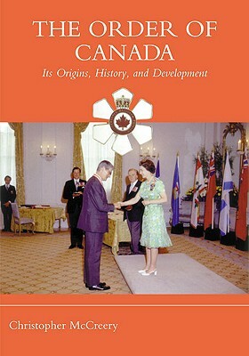 The Order of Canada: Its Origins, History, and Developments by Christopher McCreery