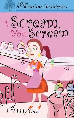 I Scream, You Scream (a Willow Crier Cozy Mystery Book 2) by Lilly York
