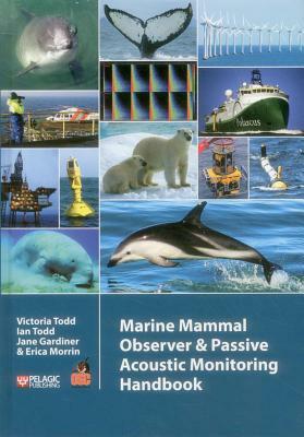 Marine Mammal Observer and Passive Acoustic Monitoring Handbook by Ian Todd, Victoria Todd, Jane Gardiner