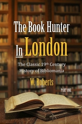 The Book Hunter In London, Part One by W. Roberts