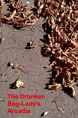 The Drunken Bag Lady's Arcadia: Poems 2000 - 2013 by John F. Keane