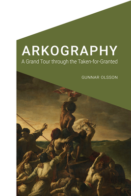 Arkography: A Grand Tour Through the Taken-For-Granted by Gunnar Olsson