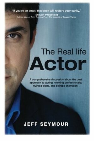 The Real Life Actor: A comprehensive discussion about the best approach to acting, working professionally, flying a plane, and being a champion. by Jeff Seymour