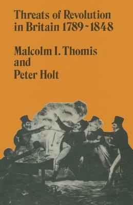 Threats of Revolution in Britain 1789-1848 by Peter Holt, Malcolm I. Thomis