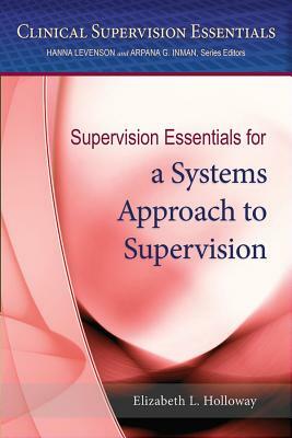 Supervision Essentials for a Systems Approach to Supervision by Elizabeth L. Holloway