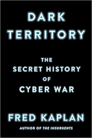 Dark Territory: The Secret History of Cyber War by Fred Kaplan