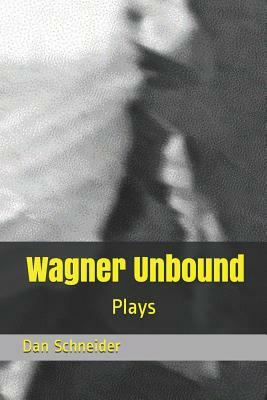 Wagner Unbound: Plays by Dan Schneider