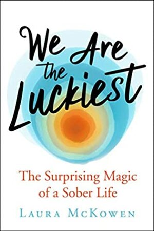 We Are the Luckiest: The Surprising Magic of a Sober Life by Laura McKowen