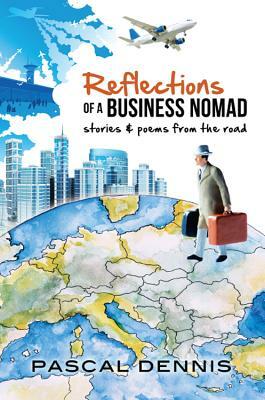 Reflections of a Business Nomad: Stories & Poems from the Road by Pascal Dennis