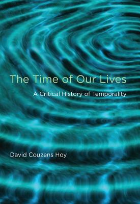 The Time of Our Lives: A Critical History of Temporality by David Couzens Hoy