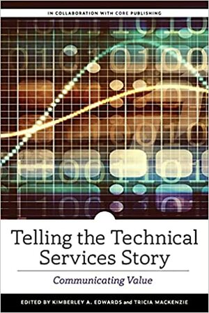 Telling the Technical Services Story: Communicating Value by Kimberley A Edwards, Tricia MacKenzie