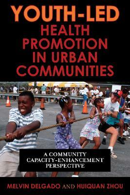 Youth-Led Health Promotion in Urban Communities: A Community Capacity-Enrichment Perspective by Melvin Delgado, Huiquan Zhou