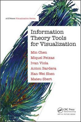 Information Theory Tools for Visualization by Anton Bardera, Min Chen, Miquel Feixas, Han-Wei Shen, Ivan Viola, Mateu Sbert