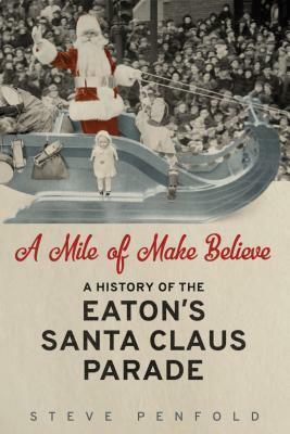 A Mile of Make-Believe: A History of the Eaton's Santa Claus Parade by Steve Penfold