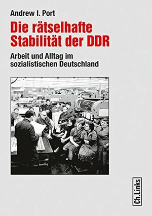 Die rätselhafte Stabilität der DDR: Arbeit und Alltag im sozialistischen Deutschland by Andrew I. Port