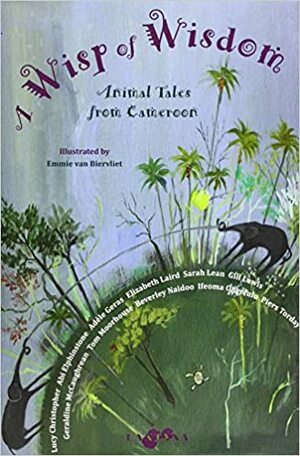 A Wisp of Wisdom: Animal Tales from Cameroon by Gill Lewis, Ifeoma Onyefulu, Elizabeth Laird, Piers Torday, Geraldine McCaughrean, Adèle Geras, Abi Elphinstone, Tom Moorhouse, Lucy Christopher, Sarah Lean, Beverley Naidoo