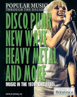 Disco, Punk, New Wave, Heavy Metal, and More: Music in the 1970s and 1980s by Michael Ray