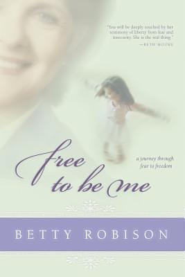 Free to Be Me: A Journey through Fear to Freedom by Betty Robison, Betty Robison