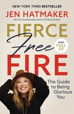 Fierce, Free, and Full of Fire: The Guide to Being Glorious You by Jen Hatmaker