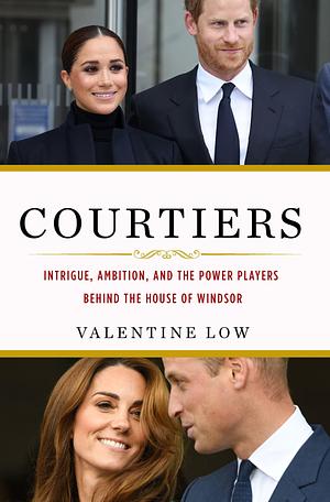 Courtiers: Intrigue, Ambition, and the Power Players Behind the House of Windsor by Valentine Low