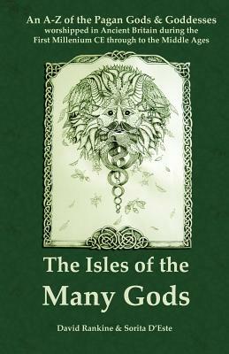 The Isles of the Many Gods: An A-Z of the Pagan Gods & Goddesses worshipped in Ancient Britain during the First Millennium CE through to the Middl by Sorita D'Este, David Rankine