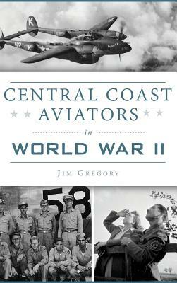 Central Coast Aviators in World War II by Jim Gregory