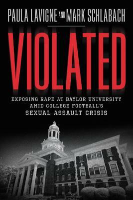 Violated: Exposing Rape at Baylor University Amid College Football's Sexual Assault Crisis by Mark Schlabach, Paula LaVigne