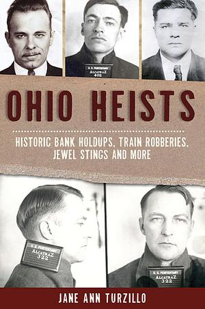 Ohio Heists: Historic Bank Holdups, Train Robberies, Jewel Stings and More by Jane Ann Turzillo