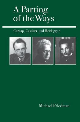 A Parting of the Ways: Carnap, Cassirer, and Heidegger by Michael Friedman