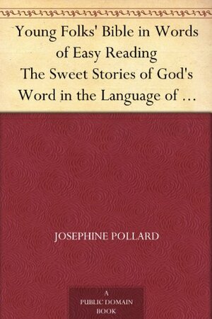 Young Folks' Bible in Words of Easy Reading The Sweet Stories of God's Word in the Language of Childhood by Josephine Pollard